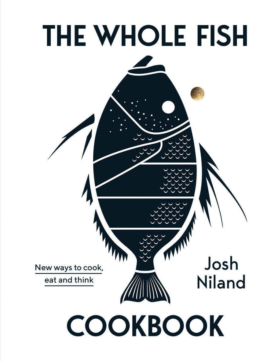 The Whole Fish Cookbook: New Ways to Cook, Eat and Think by Josh Niland